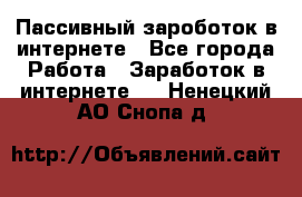 Пассивный зароботок в интернете - Все города Работа » Заработок в интернете   . Ненецкий АО,Снопа д.